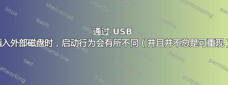 通过 USB 插入外部磁盘时，启动行为会有所不同（并且并不总是可重现）