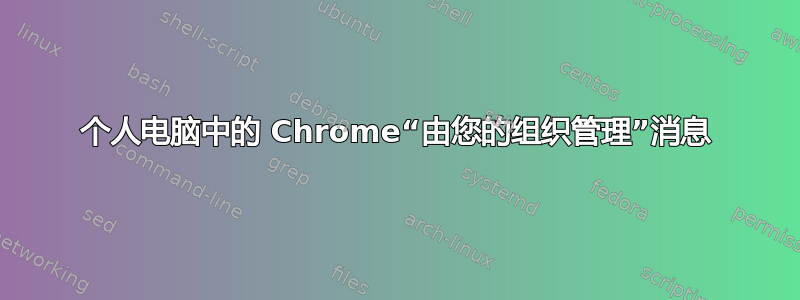 个人电脑中的 Chrome“由您的组织管理”消息