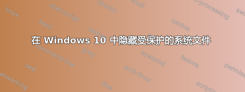 在 Windows 10 中隐藏受保护的系统文件