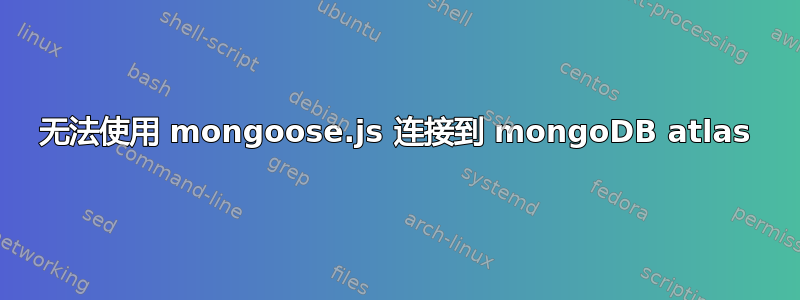 无法使用 mongoose.js 连接到 mongoDB atlas