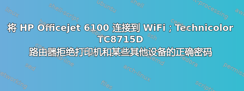 将 HP Officejet 6100 连接到 WiFi；Technicolor TC8715D 路由器拒绝打印机和某些其他设备的正确密码