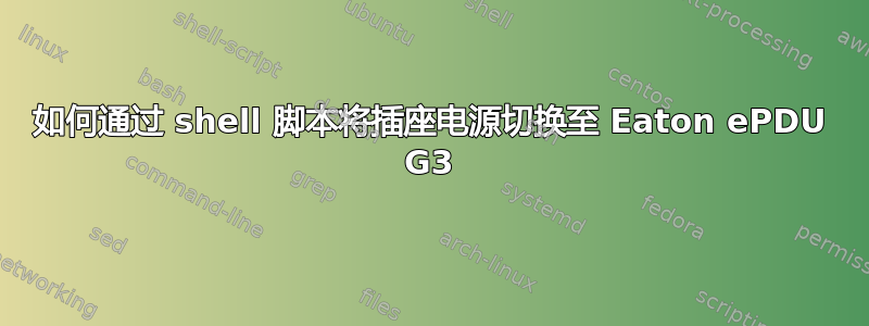 如何通过 shell 脚本将插座电源切换至 Eaton ePDU G3