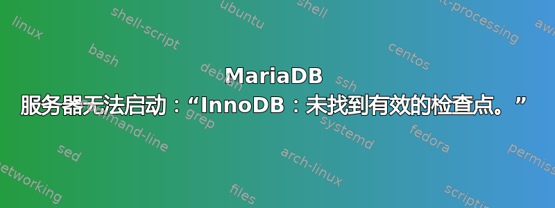 MariaDB 服务器无法启动：“InnoDB：未找到有效的检查点。”