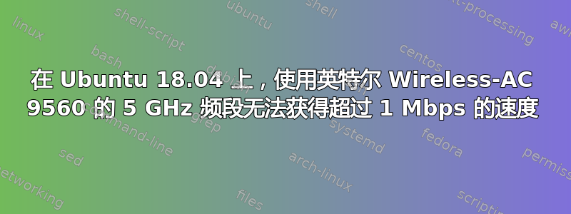 在 Ubuntu 18.04 上，使用英特尔 Wireless-AC 9560 的 5 GHz 频段无法获得超过 1 Mbps 的速度