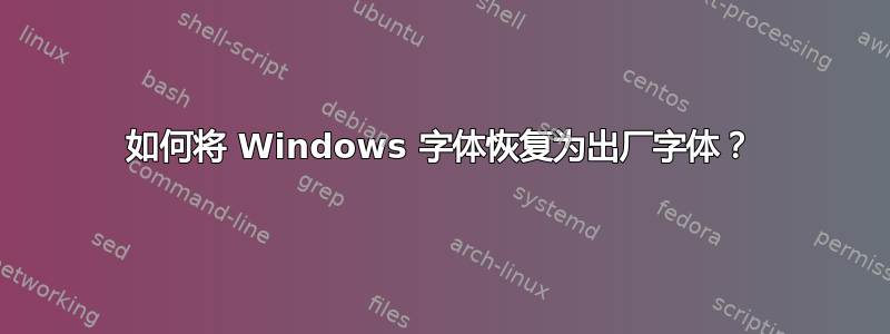 如何将 Windows 字体恢复为出厂字体？