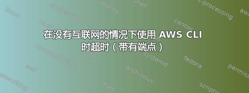 在没有互联网的情况下使用 AWS CLI 时超时（带有端点）