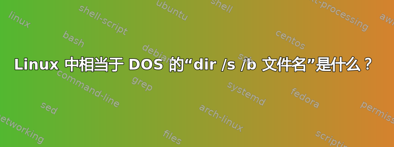 Linux 中相当于 DOS 的“dir /s /b 文件名”是什么？