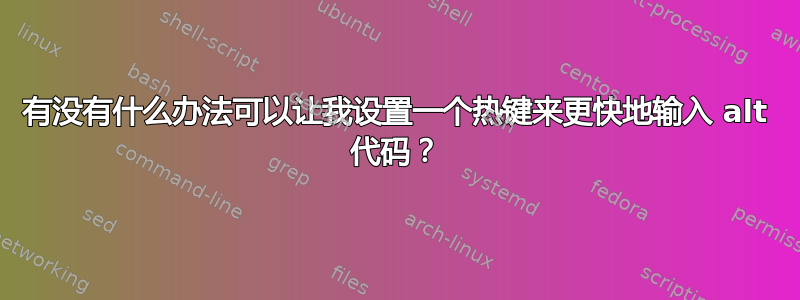 有没有什么办法可以让我设置一个热键来更快地输入 alt 代码？