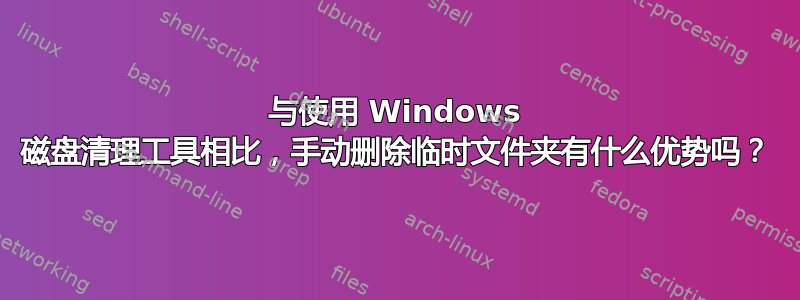 与使用 Windows 磁盘清理工具相比，手动删除临时文件夹有什么优势吗？