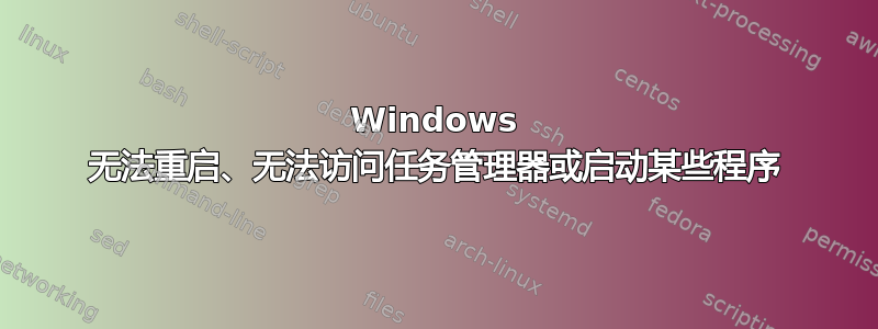 Windows 无法重启、无法访问任务管理器或启动某些程序