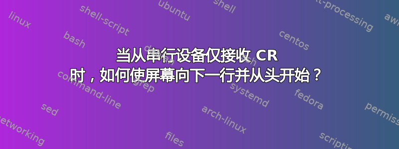 当从串行设备仅接收 CR 时，如何使屏幕向下一行并从头开始？