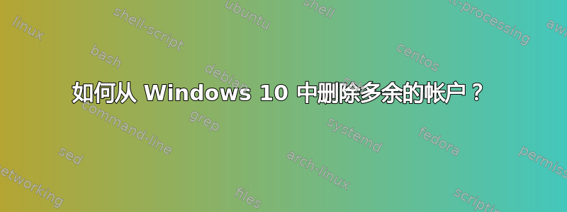 如何从 Windows 10 中删除多余的帐户？