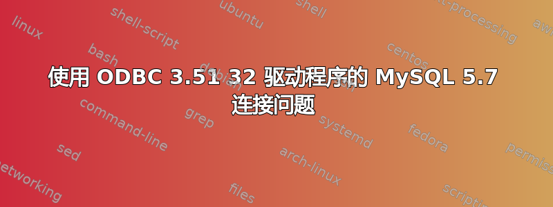 使用 ODBC 3.51 32 驱动程序的 MySQL 5.7 连接问题