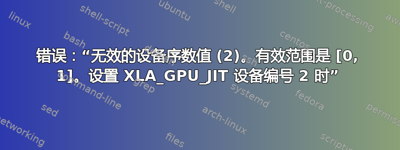 错误：“无效的设备序数值 (2)。有效范围是 [0, 1]。设置 XLA_GPU_JIT 设备编号 2 时”