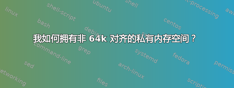 我如何拥有非 64k 对齐的私有内存空间？