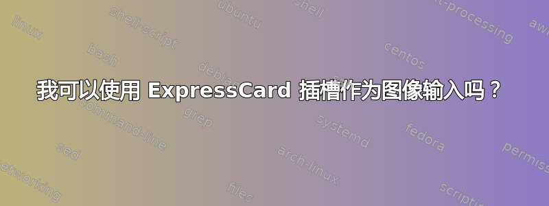 我可以使用 ExpressCard 插槽作为图像输入吗？