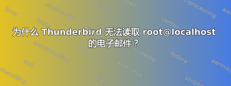 为什么 Thunderbird 无法读取 root@localhost 的电子邮件？