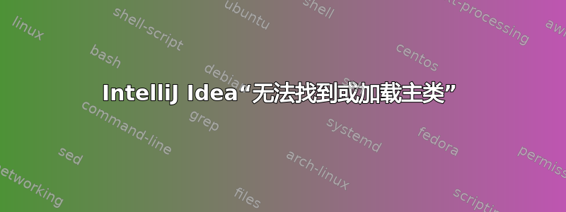 IntelliJ Idea“无法找到或加载主类”