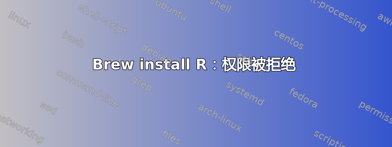 Brew install R：权限被拒绝