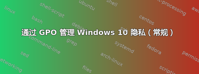 通过 GPO 管理 Windows 10 隐私（常规）