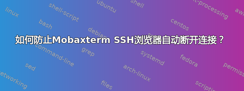 如何防止Mobaxterm SSH浏览器自动断开连接？