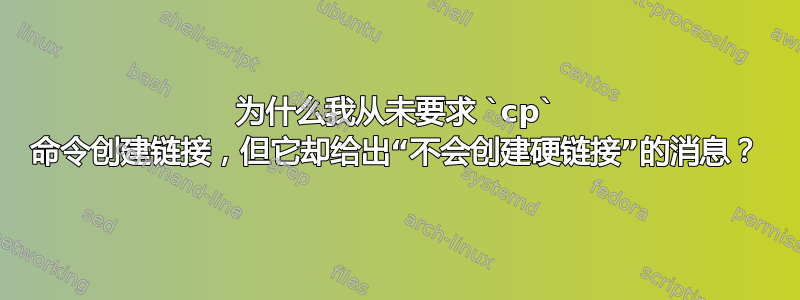 为什么我从未要求 `cp` 命令创建链接，但它却给出“不会创建硬链接”的消息？