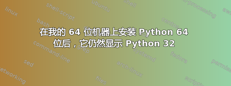 在我的 64 位机器上安装 Python 64 位后，它仍然显示 Python 32