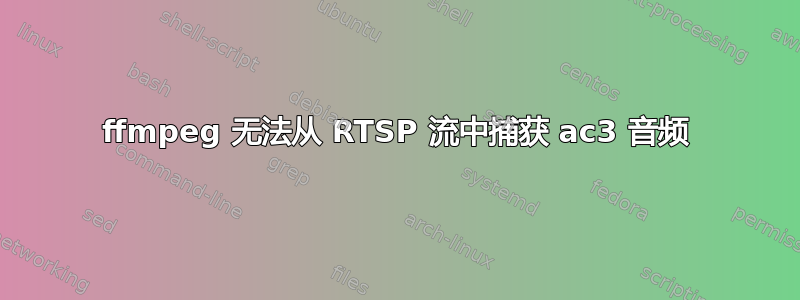 ffmpeg 无法从 RTSP 流中捕获 ac3 音频