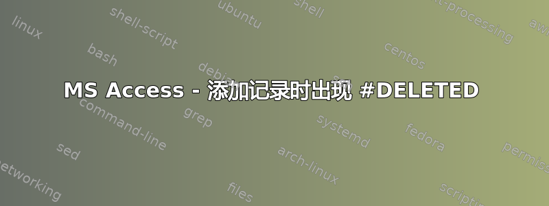 MS Access - 添加记录时出现 #DELETED