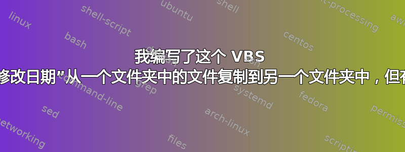 我编写了这个 VBS 脚本来将“修改日期”从一个文件夹中的文件复制到另一个文件夹中，但有一个查询