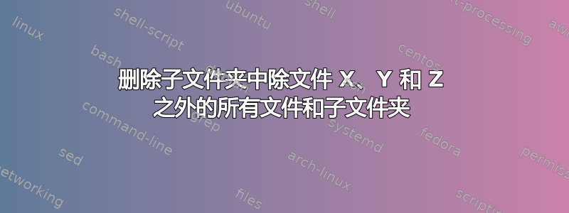 删除子文件夹中除文件 X、Y 和 Z 之外的所有文件和子文件夹