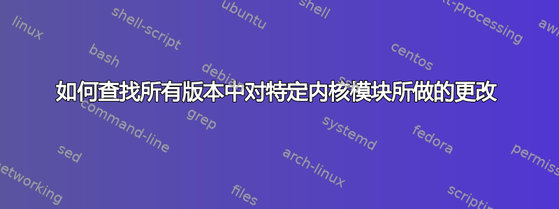 如何查找所有版本中对特定内核模块所做的更改