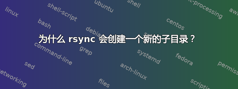 为什么 rsync 会创建一个新的子目录？