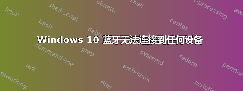 Windows 10 蓝牙无法连接到任何设备