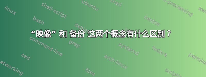 “映像” 和 备份 这两个概念有什么区别？