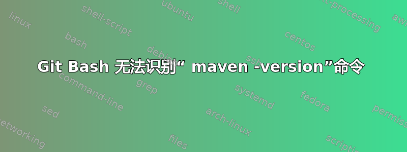 Git Bash 无法识别“ maven -version”命令