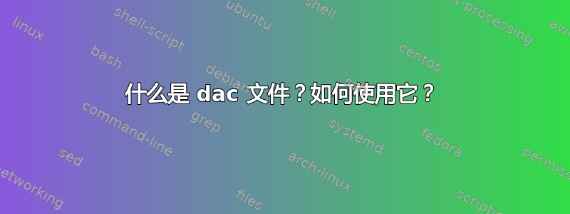 什么是 dac 文件？如何使用它？