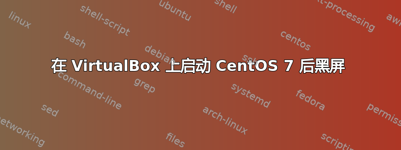 在 VirtualBox 上启动 CentOS 7 后黑屏