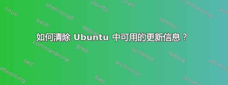 如何清除 Ubuntu 中可用的更新信息？