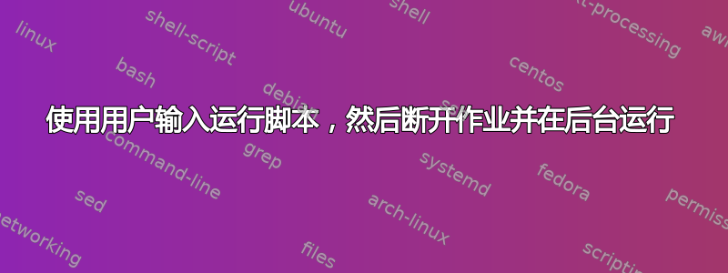 使用用户输入运行脚本，然后断开作业并在后台运行