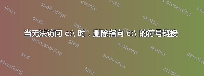 当无法访问 c:\ 时，删除指向 c:\ 的符号链接