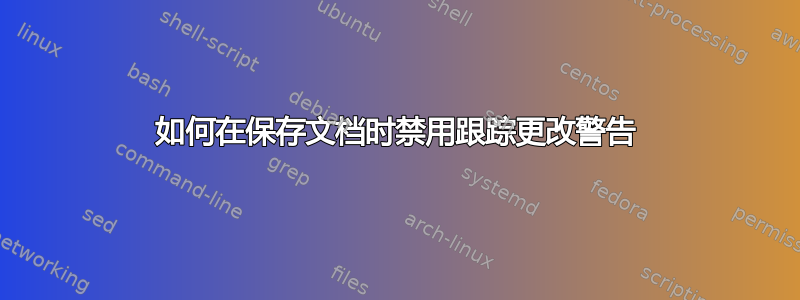 如何在保存文档时禁用跟踪更改警告