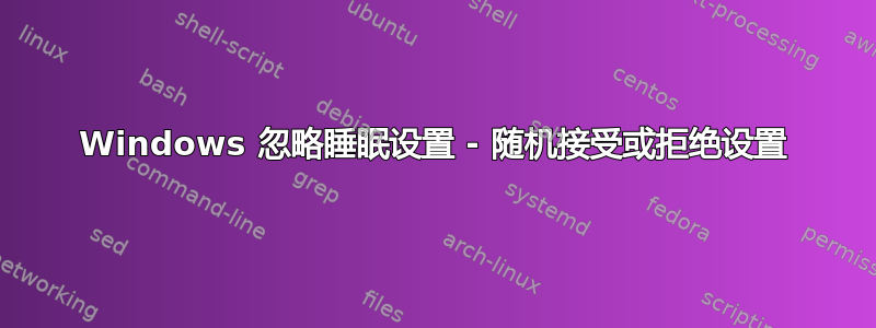 Windows 忽略睡眠设置 - 随机接受或拒绝设置