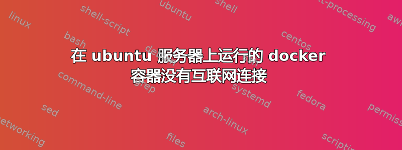 在 ubuntu 服务器上运行的 docker 容器没有互联网连接