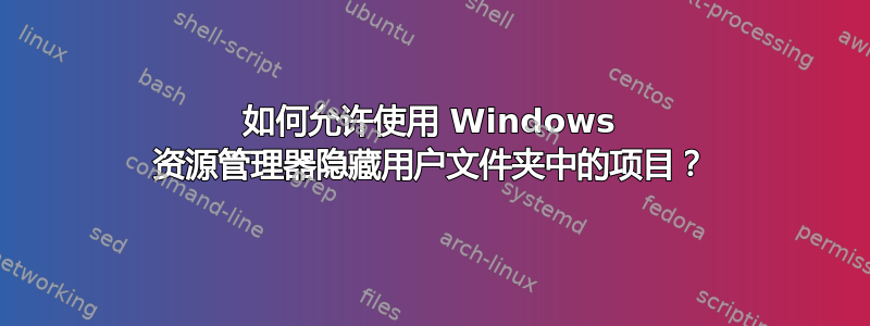 如何允许使用 Windows 资源管理器隐藏用户文件夹中的项目？