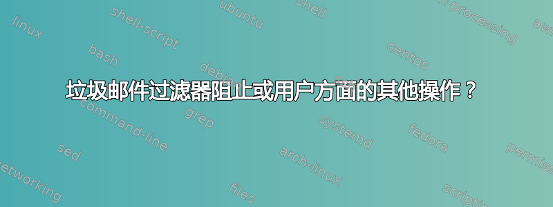 垃圾邮件过滤器阻止或用户方面的其他操作？