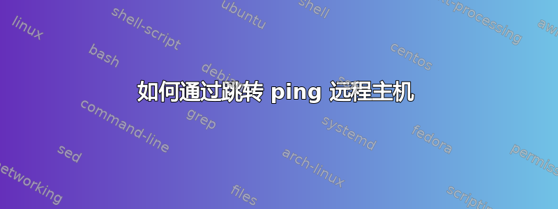 如何通过跳转 ping 远程主机