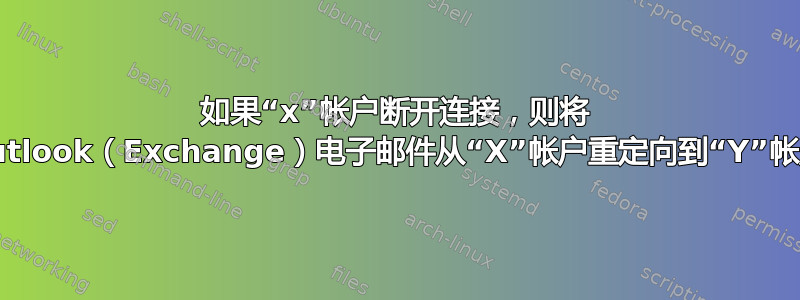 如果“x”帐户断开连接，则将 Outlook（Exchange）电子邮件从“X”帐户重定向到“Y”帐户