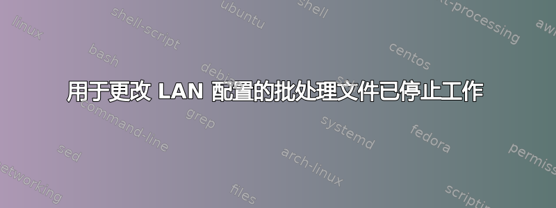 用于更改 LAN 配置的批处理文件已停止工作