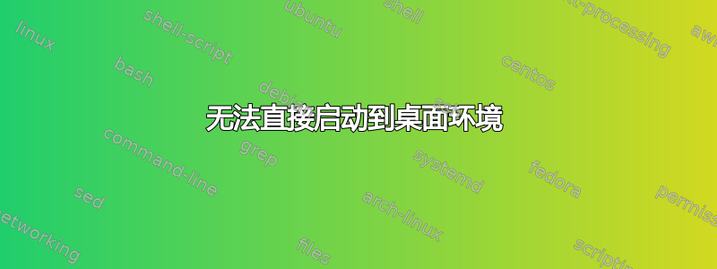 无法直接启动到桌面环境